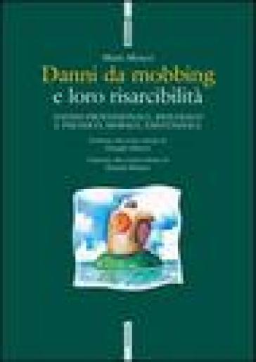 Danni da mobbing e loro risarcibilità. Danno professionale, biologico e psichico, morale, esistenziale - Mario Meucci