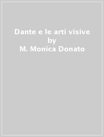 Dante e le arti visive - M. Monica Donato - Lucia Battaglia Ricci - Michelangelo Picone