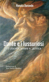 Dante e i lussuriosi. Tra piacere, amore e... politica