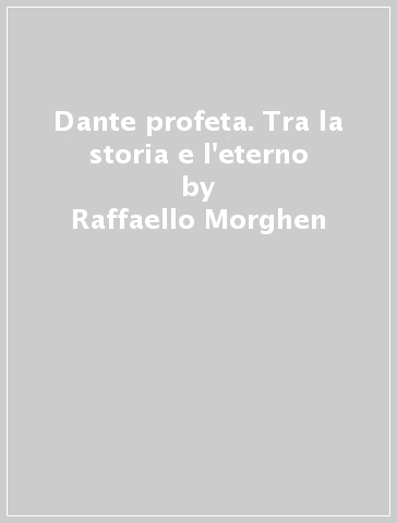 Dante profeta. Tra la storia e l'eterno - Raffaello Morghen