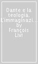 Dante e la teologia. L immaginazione poetica nella «Divina Commedia» come interpretazione del dogma