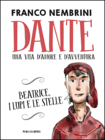 Dante. Una vita d'amore e d'avventura. Beatrice, i lupi e le stelle - Franco Nembrini - Bobo Persico