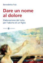 Dare un nome al dolore. Elaborazione del lutto per l aborto di un figlio