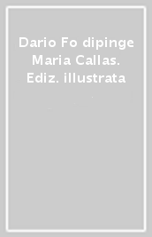 Dario Fo dipinge Maria Callas. Ediz. illustrata