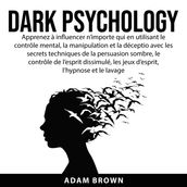 Dark Psychology: Apprenez à influencer n importe qui en utilisant le contrôle mental, la manipulation et la déception avec les secrets techniques de la persuasion sombre, le contrôle de l esprit dissimulé, les jeux d esprit, l hypnose et le lavage de
