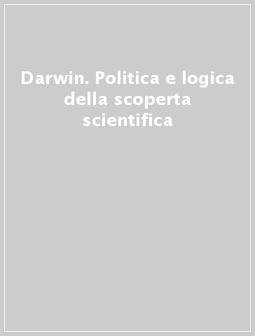 Darwin. Politica e logica della scoperta scientifica