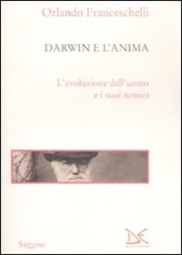 Darwin e l'anima. L'evoluzione dell'uomo e i suoi nemici - Orlando Franceschelli