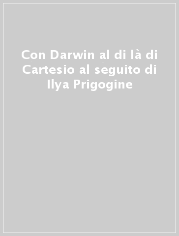 Con Darwin al di là di Cartesio al seguito di Ilya Prigogine