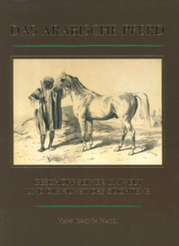 Das Arabische Pferd. Geschopf Seiner Umwelt und die Kunst des Zuchtens - Hans J. Nagel