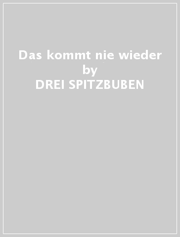 Das kommt nie wieder - DREI SPITZBUBEN