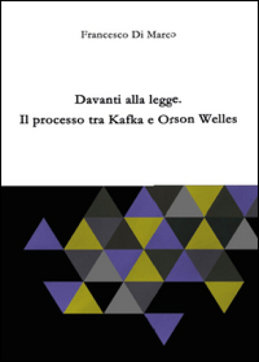 Davanti alla legge. Il processo tra Kafka e Orson Welles - Francesco Di Marco