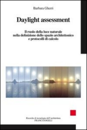 Daylight assessment. Il ruolo della luce naturale nella definizione dello spazio architettonico e protocolli di calcolo - Barbara Gherri