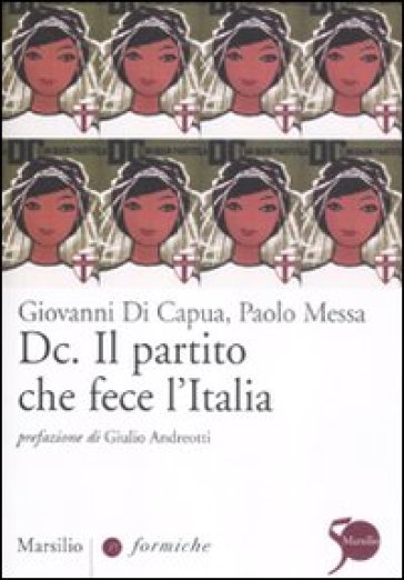 Dc. Il partito che fece l'Italia - Paolo Messa - Giovanni Di Capua