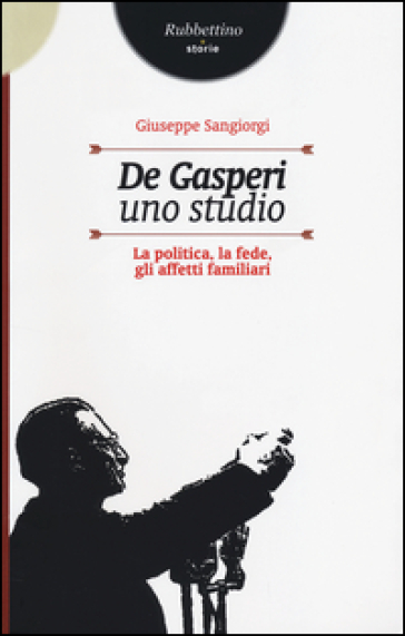 De Gasperi, uno studio. La politica, la fede, gli affetti familiari - Giuseppe Sangiorgi