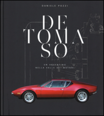 De Tomaso. Un argentino nella valle dei motori - Daniele Pozzi