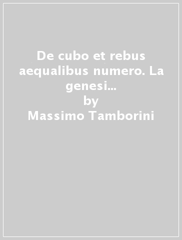 De cubo et rebus aequalibus numero. La genesi del metodo analitico nella teoria delle equazioni cubiche di Girolamo Cardano - Massimo Tamborini