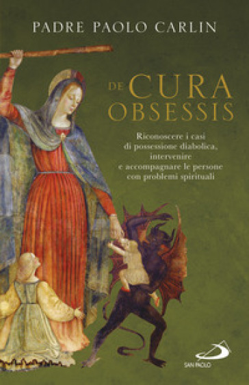 De cura obsessis. Riconoscere i casi di possessione diabolica, intervenire e accompagnare le persone con problemi spirituali - Paolo Carlin