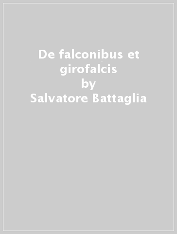 De falconibus et girofalcis - Salvatore Battaglia