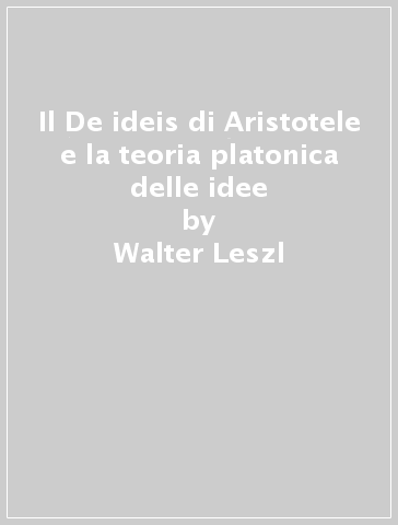 Il De ideis di Aristotele e la teoria platonica delle idee - Walter Leszl