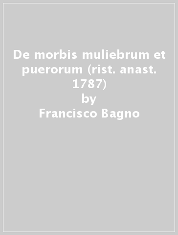 De morbis muliebrum et puerorum (rist. anast. 1787) - Francisco Bagno