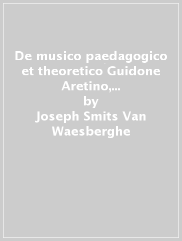 De musico paedagogico et theoretico Guidone Aretino, eiusque vita et moribus - Joseph Smits Van Waesberghe