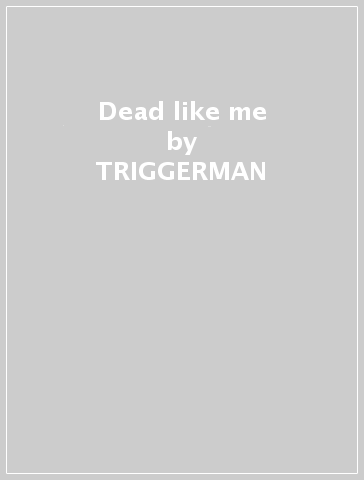 Dead like me - TRIGGERMAN