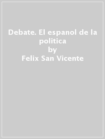 Debate. El espanol de la politica - Felix San Vicente - Hugo E. Lombardini