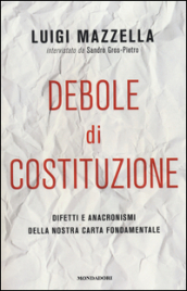 Debole di costituzione. Difetti e anacronismi della nostra carta fondamentale