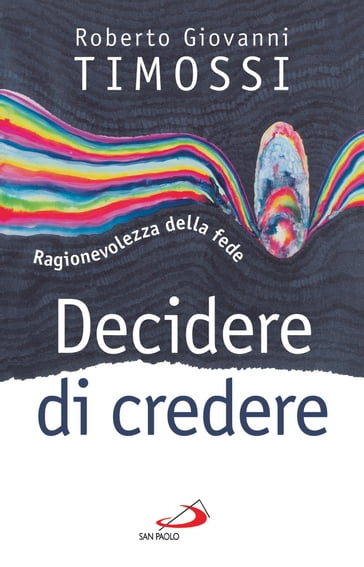 Decidere di credere. Ragionevolezza della fede - Roberto Giovanni Timossi