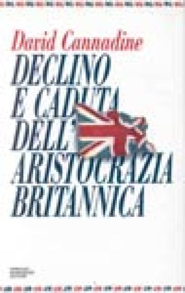 Declino e caduta dell'aristocrazia britannica - David Cannadine