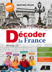 Decoder la France. Reportages sur la société, le patrimoine, l économie et la culture. Vol. unico. Per le Scuole superiori. Con e-book. Con espansione online