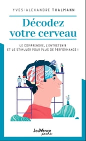 Décodez votre cerveau : Le comprendre, l entretenir et le stimuler pour plus de performance !