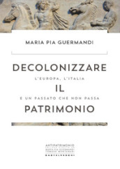 Decolonizzare il patrimonio. L Europa, l Italia e un passato che non passa