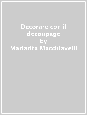 Decorare con il découpage - Mariarita Macchiavelli