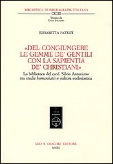 «Del congiungere le gemme de' gentili con la sapientia de'christiani». La biblioteca del card. Silvio Antoniano tra studia humanitatis e cultura ecclesiastica - Elisabetta Patrizi