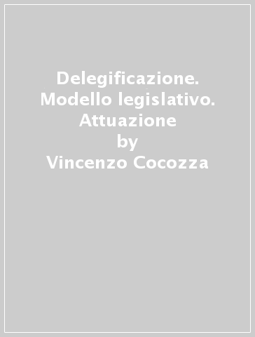 Delegificazione. Modello legislativo. Attuazione - Vincenzo Cocozza