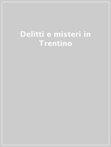 Delitti e misteri in Trentino