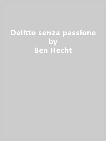 Delitto senza passione - Ben Hecht