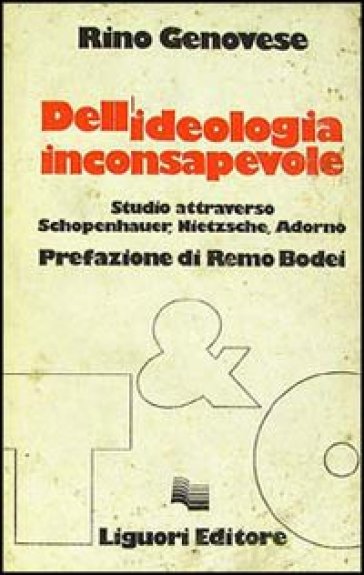 Dell'ideologia inconsapevole. Studio attraverso Schopenhauer, Nietzsche, Adorno - Rino Genovese