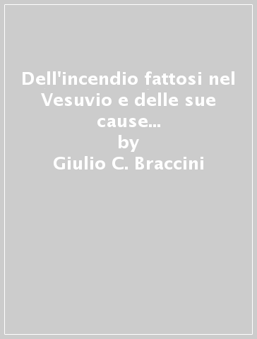 Dell'incendio fattosi nel Vesuvio e delle sue cause ed effetti. Trattato del Monte Vesuvio (1632) - Giulio C. Braccini - Gianbernardino Giuliani