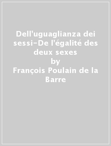 Dell'uguaglianza dei sessi-De l'égalité des deux sexes - François Poulain de la Barre