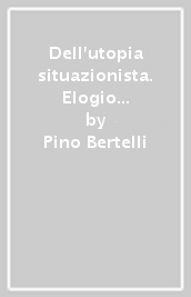 Dell utopia situazionista. Elogio della ribellione. Ediz. illustrata