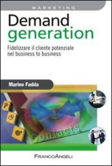 Demand generation. Fidelizzare il cliente potenziale nel business to business - Marino Fadda