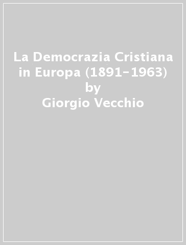 La Democrazia Cristiana in Europa (1891-1963) - Giorgio Vecchio