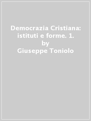 Democrazia Cristiana: istituti e forme. 1. - Giuseppe Toniolo