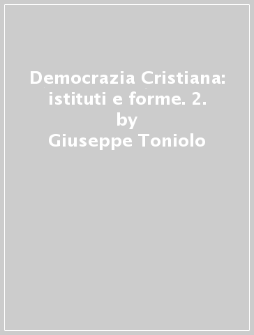 Democrazia Cristiana: istituti e forme. 2. - Giuseppe Toniolo