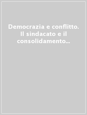 Democrazia e conflitto. Il sindacato e il consolidamento della democrazia negli anni Cinquanta (Italia, Emilia Romagna)