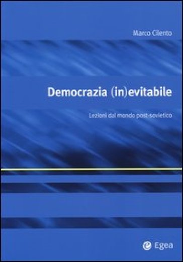 Democrazia (in)evitabile. Lezioni dal mondo post-sovietico - Marco Cilento