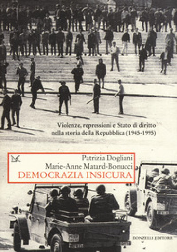 Democrazia insicura. Violenze, repressioni e stato di diritto nella storia della Repubblica (1945-1995) - Marie-Anne Matard-Bonucci - Patrizia Dogliani