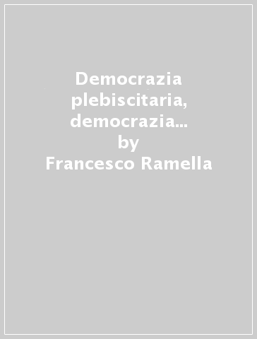 Democrazia plebiscitaria, democrazia deliberativa. La governance municipale nelle Marche - Francesco Ramella